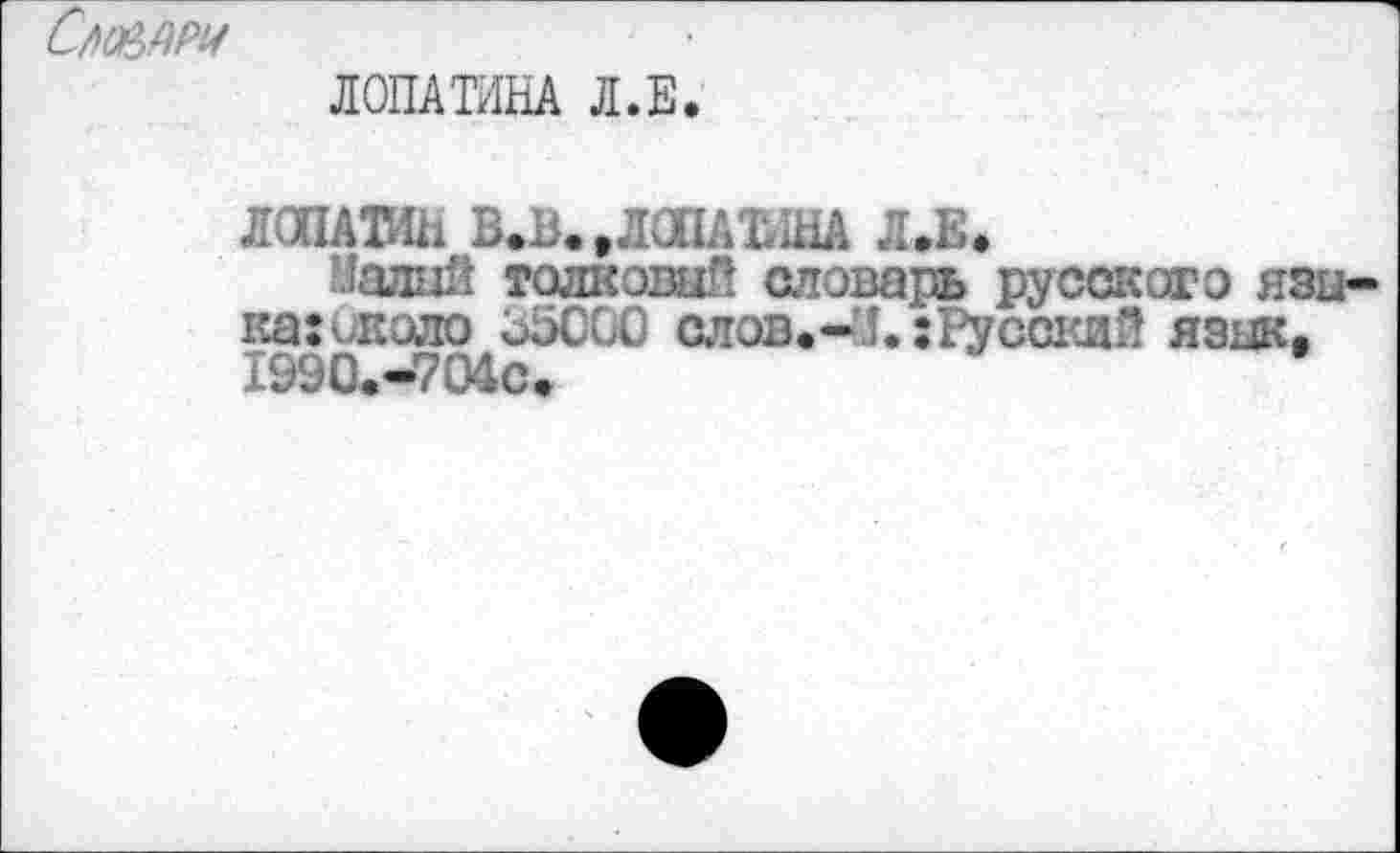 ﻿
ЛОПАТИНА Л.Е.
ЛОПАТИН В.В. .ЛОПАТИНА Л.Е.
Малий толковый словарь русского языка : икало ооССО слов.Русский язык. 1990.-704С.